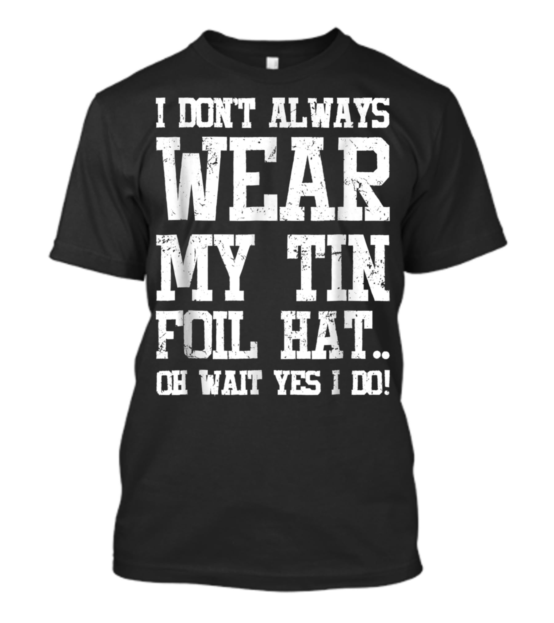 I Don’t Always Wear My Tin Foil Hat Oh Wait Yes I Do Funny Conspiracy Theory T-Shirt