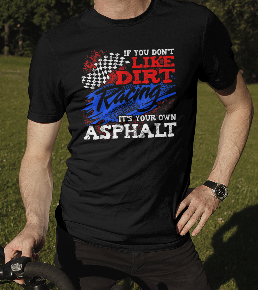 If You Don't Like Dirt Racing It's Your Own Asphalt T-Shirt