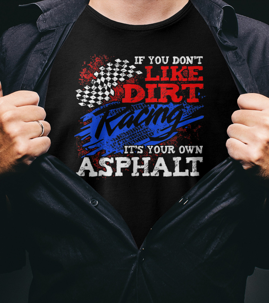 If You Don't Like Dirt Racing It's Your Own Asphalt T-Shirt