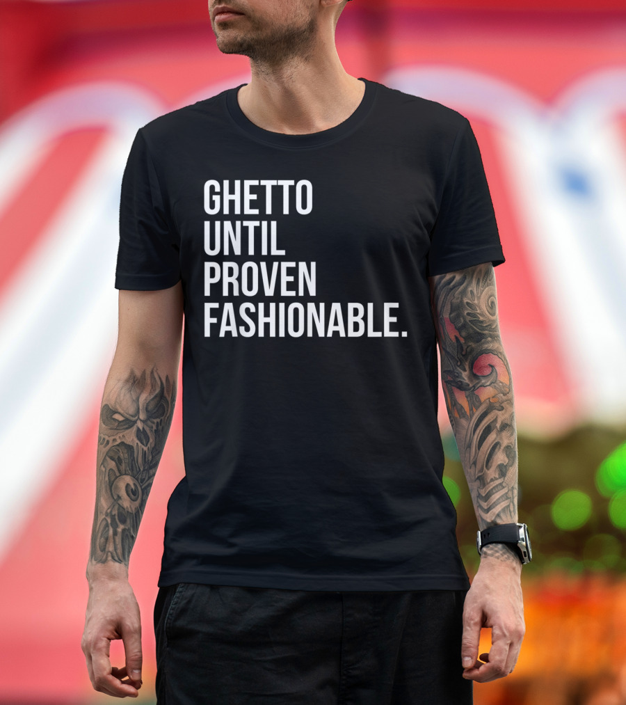 Ghetto Until Proven Fashionable Text T-Shirt
