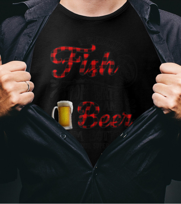 I Rescue Fish From Water And Beer From Bottles What's Your Super Power? T-Shirt