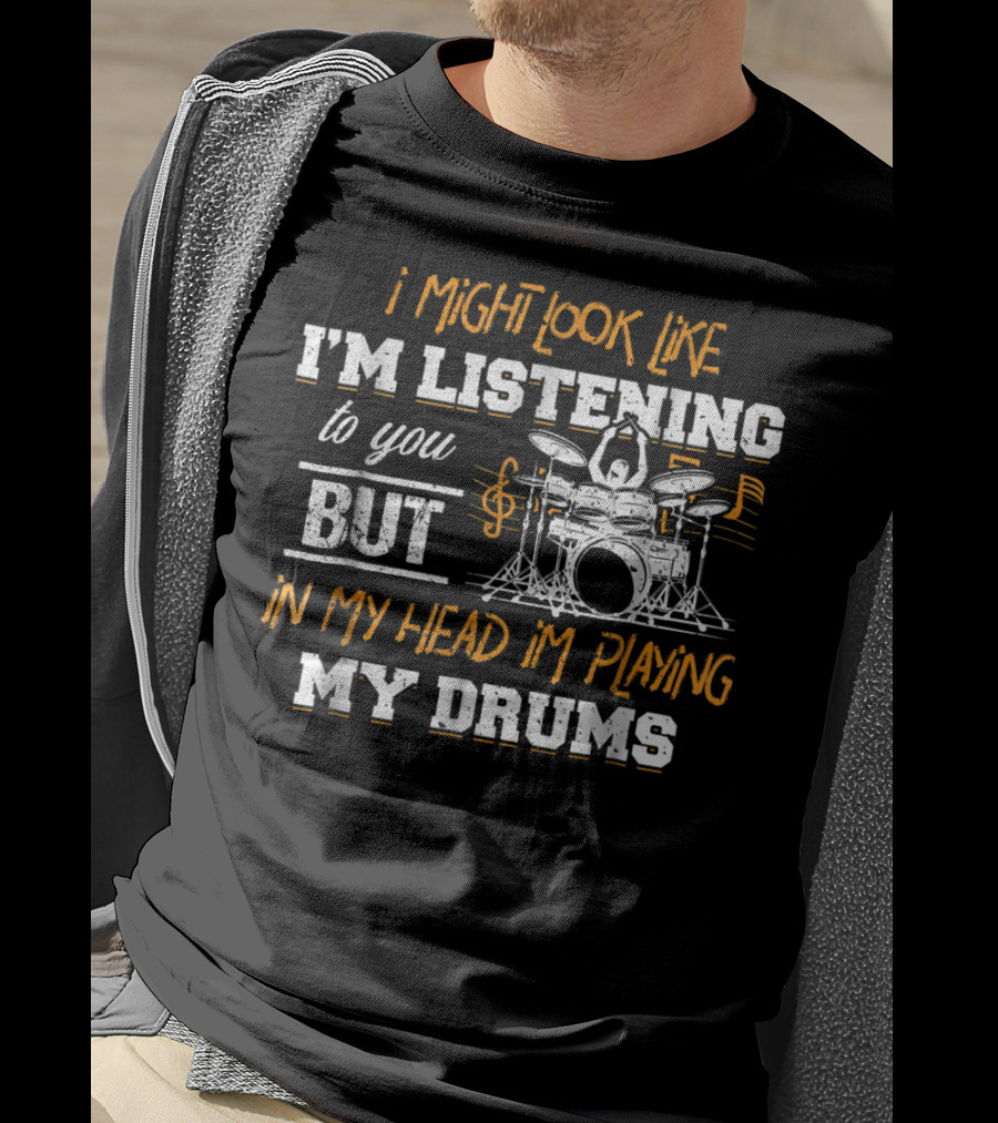 I Might Look Like I'm Listening But In My Head I'm Playing My Drums T-Shirt