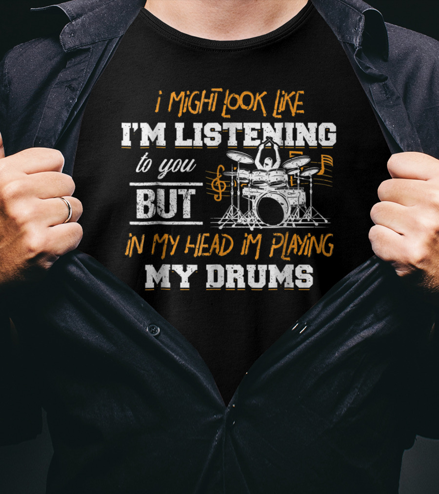 I Might Look Like I'm Listening But In My Head I'm Playing My Drums T-Shirt