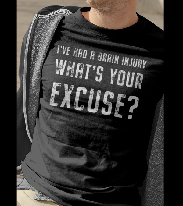 I've Had A Brain Injury What's Your Excuse T-Shirt