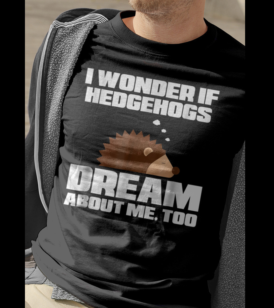 I Wonder If Hedgehogs Dream About Me Too T-Shirt