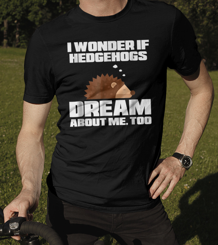 I Wonder If Hedgehogs Dream About Me Too T-Shirt