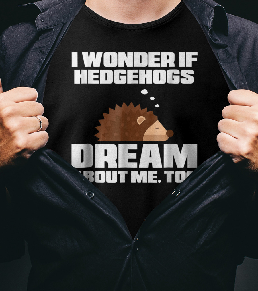 I Wonder If Hedgehogs Dream About Me Too T-Shirt