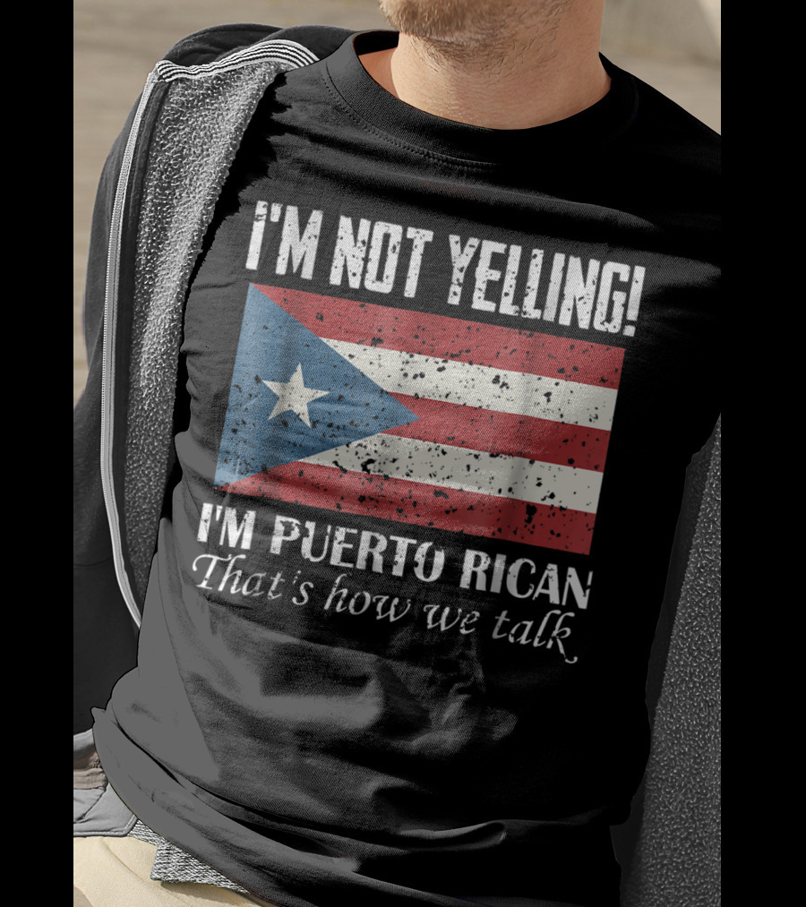 I'm Not Yelling I'm Puerto Rican That's How We Talk T-Shirt