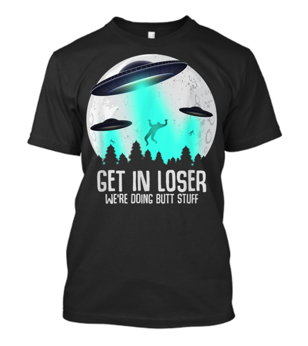 Get In Loser We're Doing Butt Stuff Alien Abduction UFO Moon T-Shirt