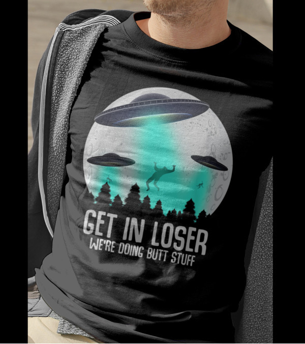 Get In Loser We're Doing Butt Stuff Alien Abduction UFO Moon T-Shirt