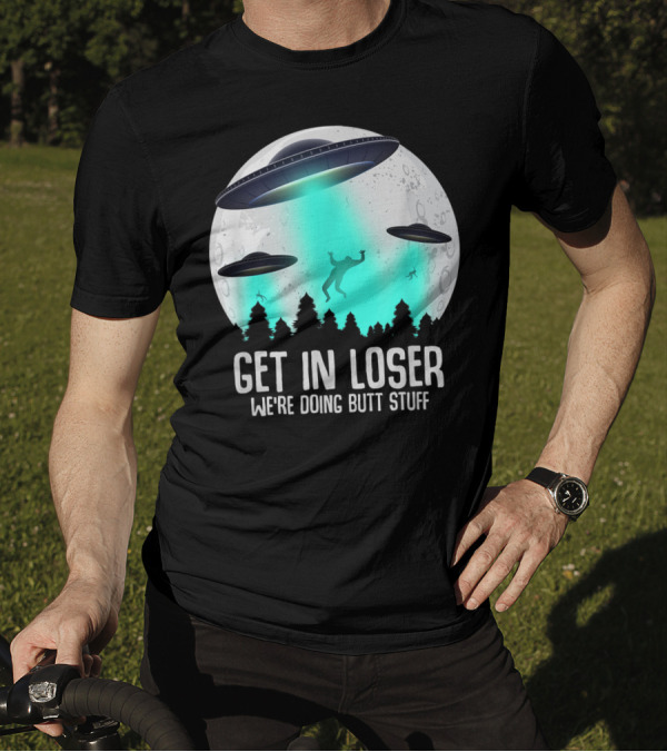 Get In Loser We're Doing Butt Stuff Alien Abduction UFO Moon T-Shirt