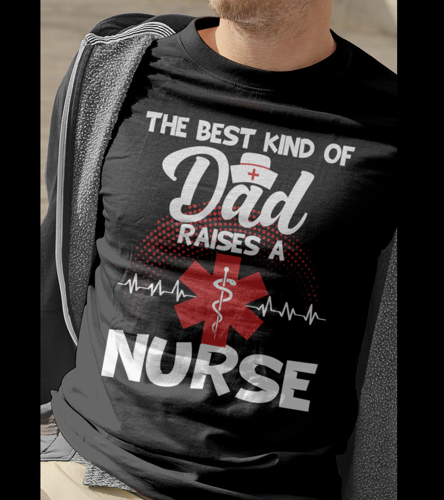 The Best Kind Of Dad Raises A Nurse With Medical Symbol And Heartbeat T-Shirt