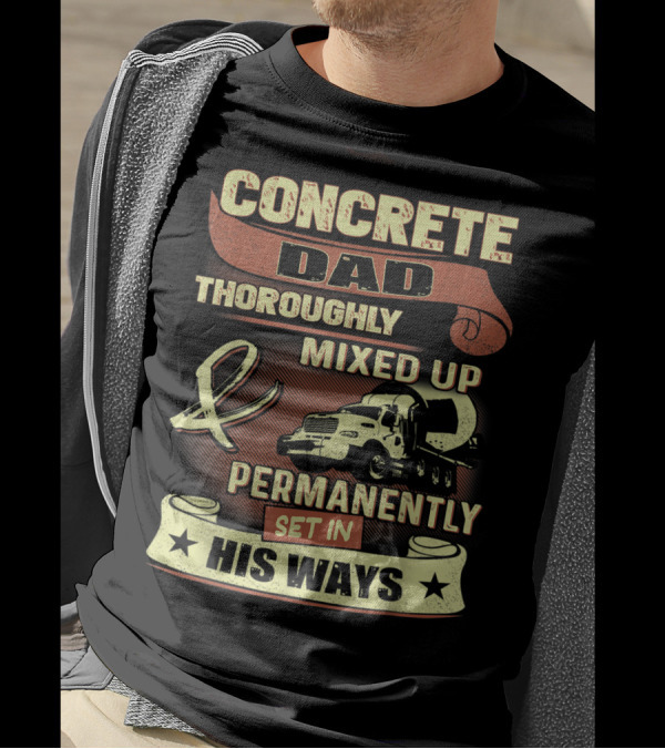 CONCRETE DAD THOROUGHLY MIXED UP PERMANENTLY SET IN HIS WAYS T-Shirt