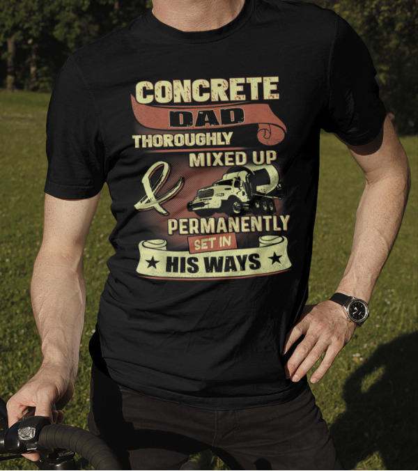CONCRETE DAD THOROUGHLY MIXED UP PERMANENTLY SET IN HIS WAYS T-Shirt