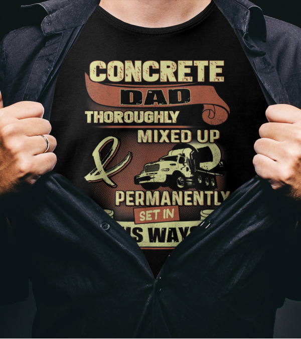 CONCRETE DAD THOROUGHLY MIXED UP PERMANENTLY SET IN HIS WAYS T-Shirt