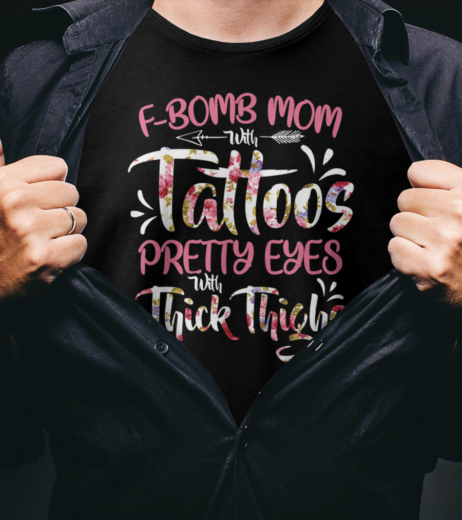 F Bomb Mom With Tattoos Pretty Eyes Thick Thighs Floral Arrow Elements T-Shirt