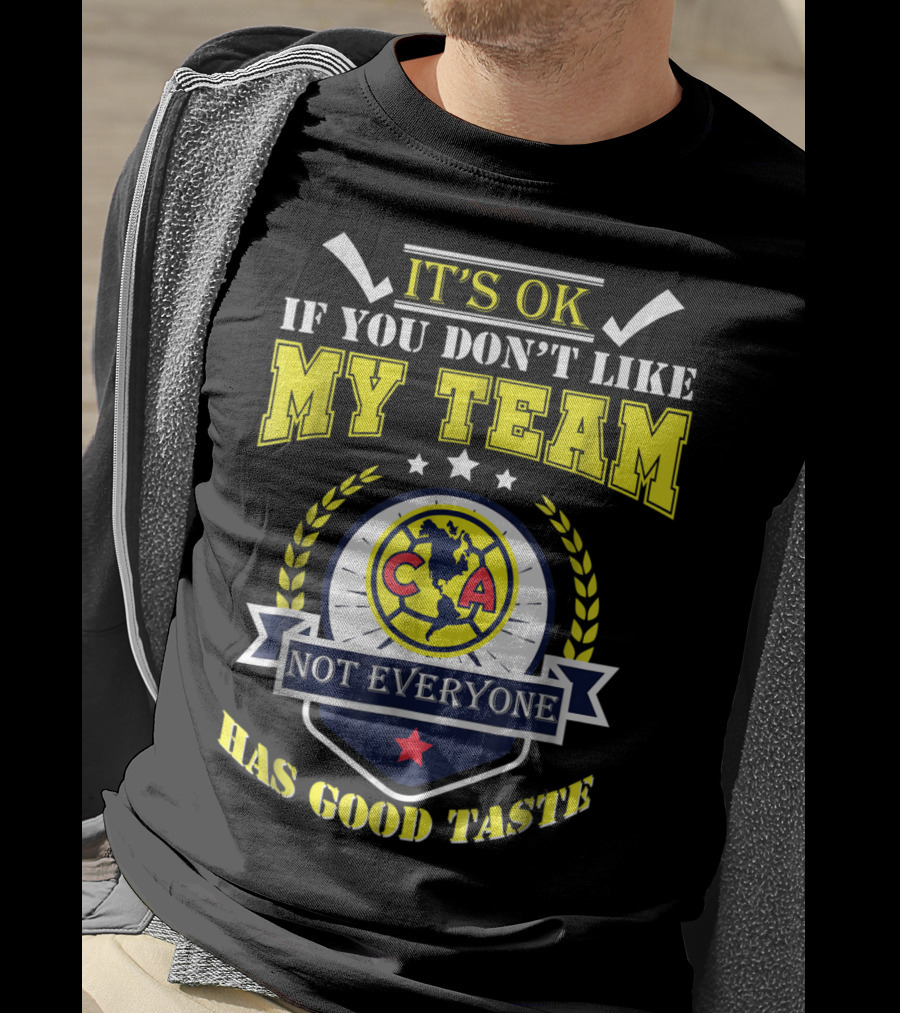 It's Ok If You Don't Like My Team Not Everyone Has Good Taste CA America Mexico T-Shirt