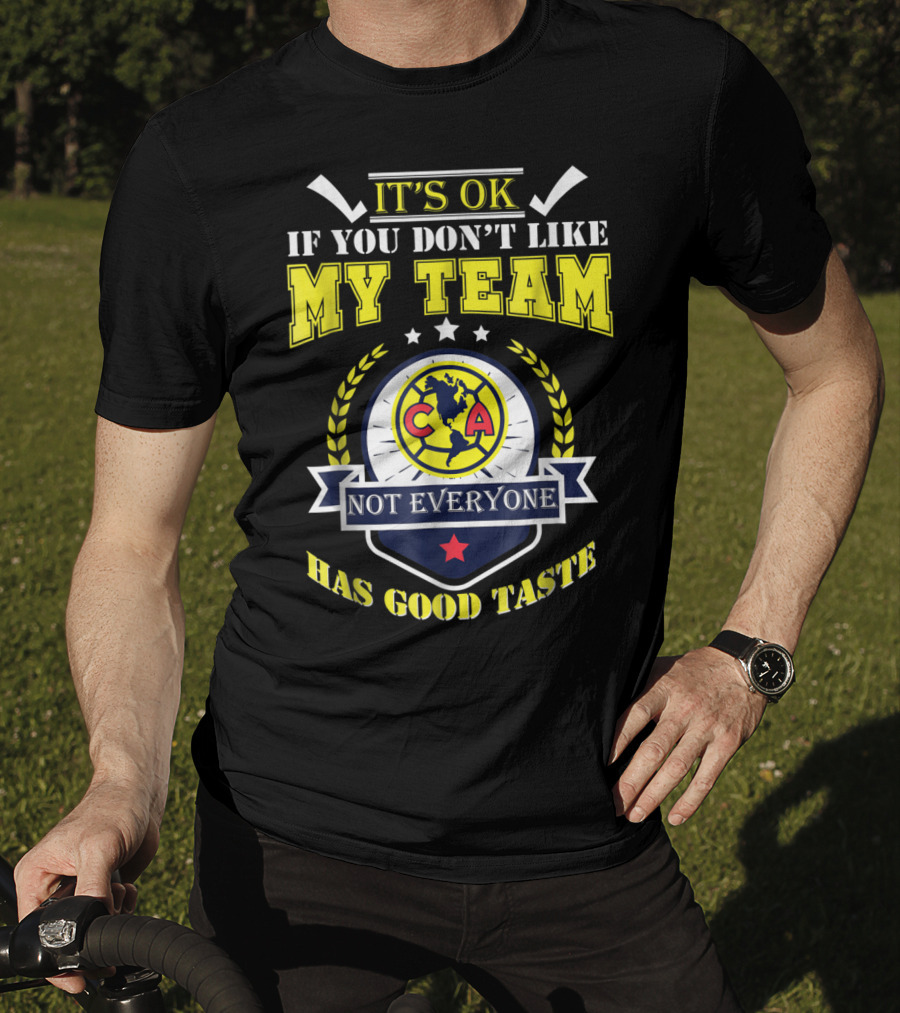 It's Ok If You Don't Like My Team Not Everyone Has Good Taste CA America Mexico T-Shirt