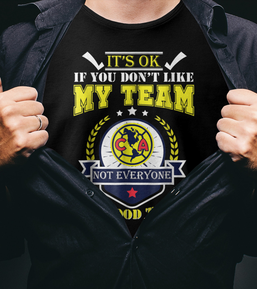 It's Ok If You Don't Like My Team Not Everyone Has Good Taste CA America Mexico T-Shirt