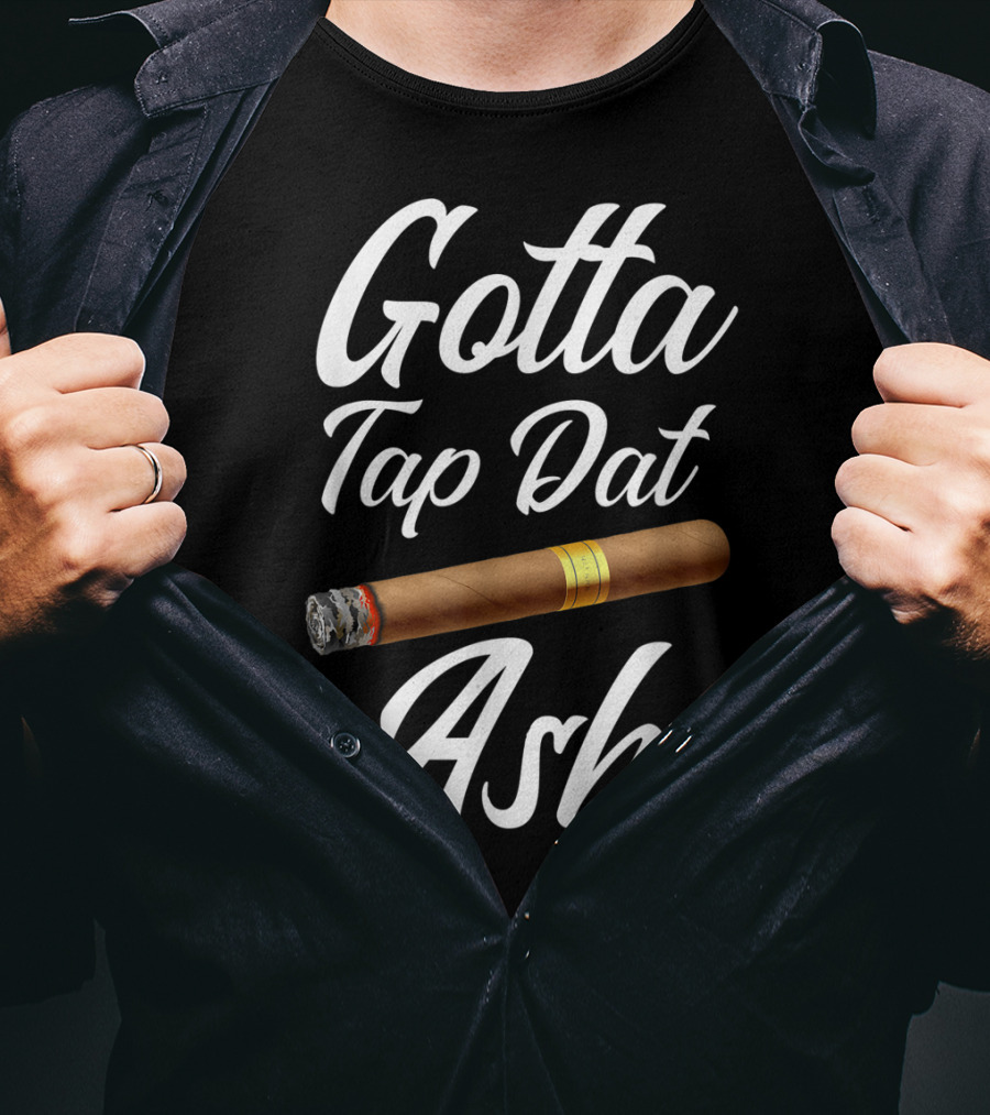 Gotta Tap Dat Ash Cigar T-Shirt