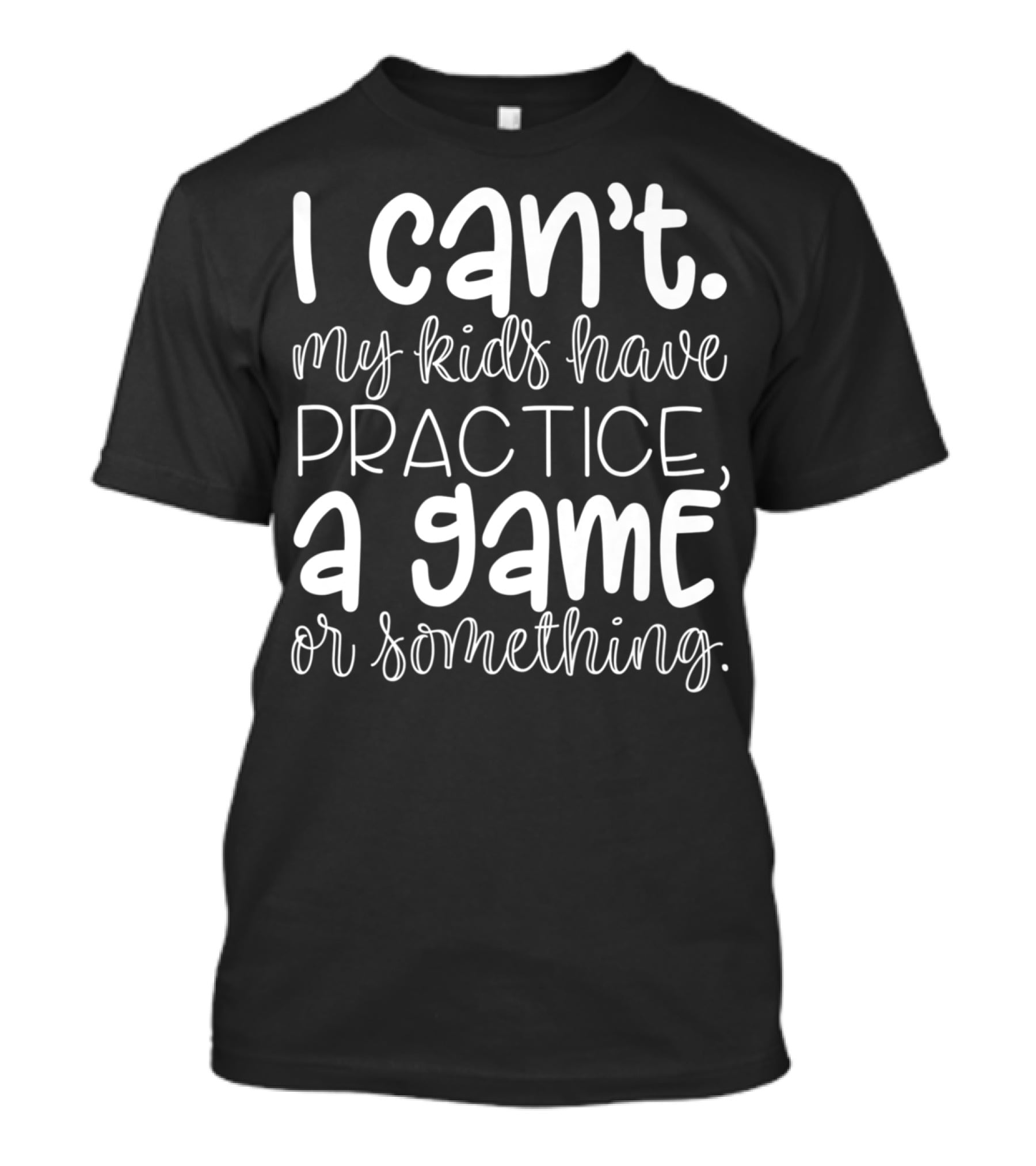 I Can't My Kids Have Practice A Game Or Something Funny Mom Sports T-Shirt