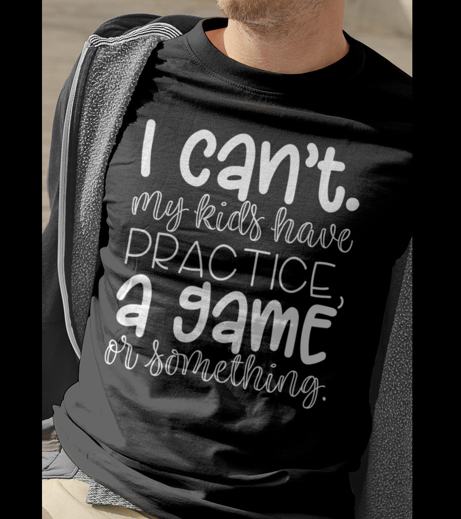 I Can't My Kids Have Practice A Game Or Something Funny Mom Sports T-Shirt
