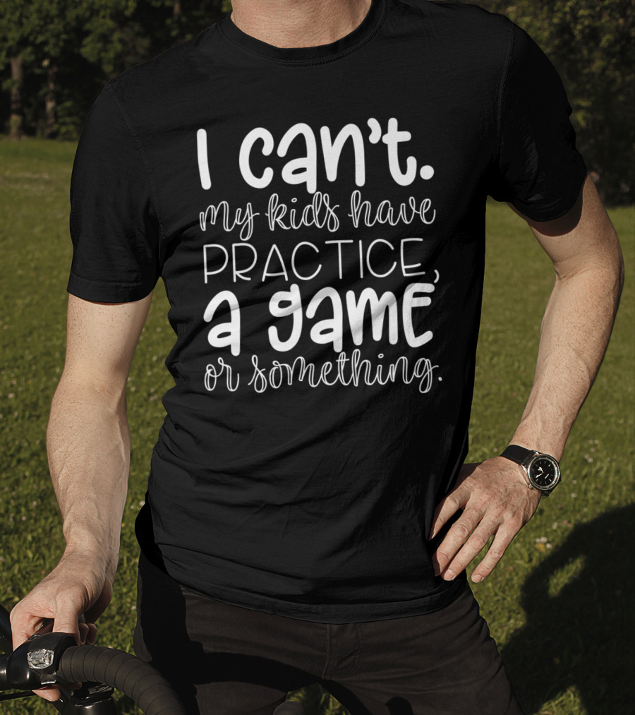 I Can't My Kids Have Practice A Game Or Something Funny Mom Sports T-Shirt