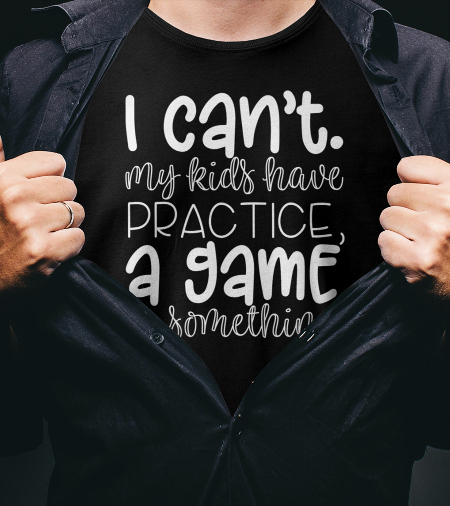 I Can't My Kids Have Practice A Game Or Something Funny Mom Sports T-Shirt