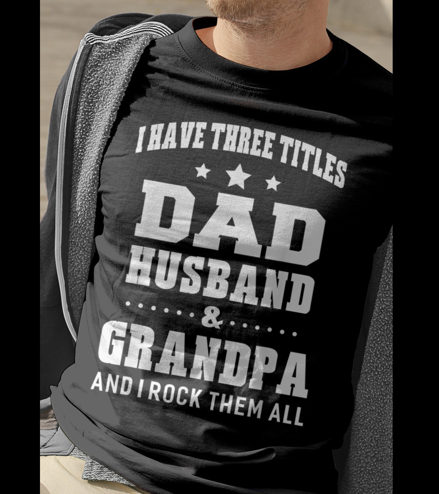 I Have Three Titles Dad Husband Grandpa And I Rock Them All T-Shirt