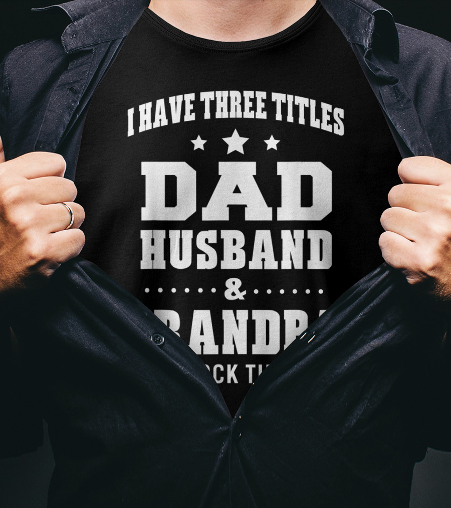 I Have Three Titles Dad Husband Grandpa And I Rock Them All T-Shirt