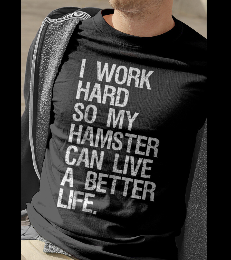 I Work Hard So My Hamster Can Live A Better Life T-Shirt