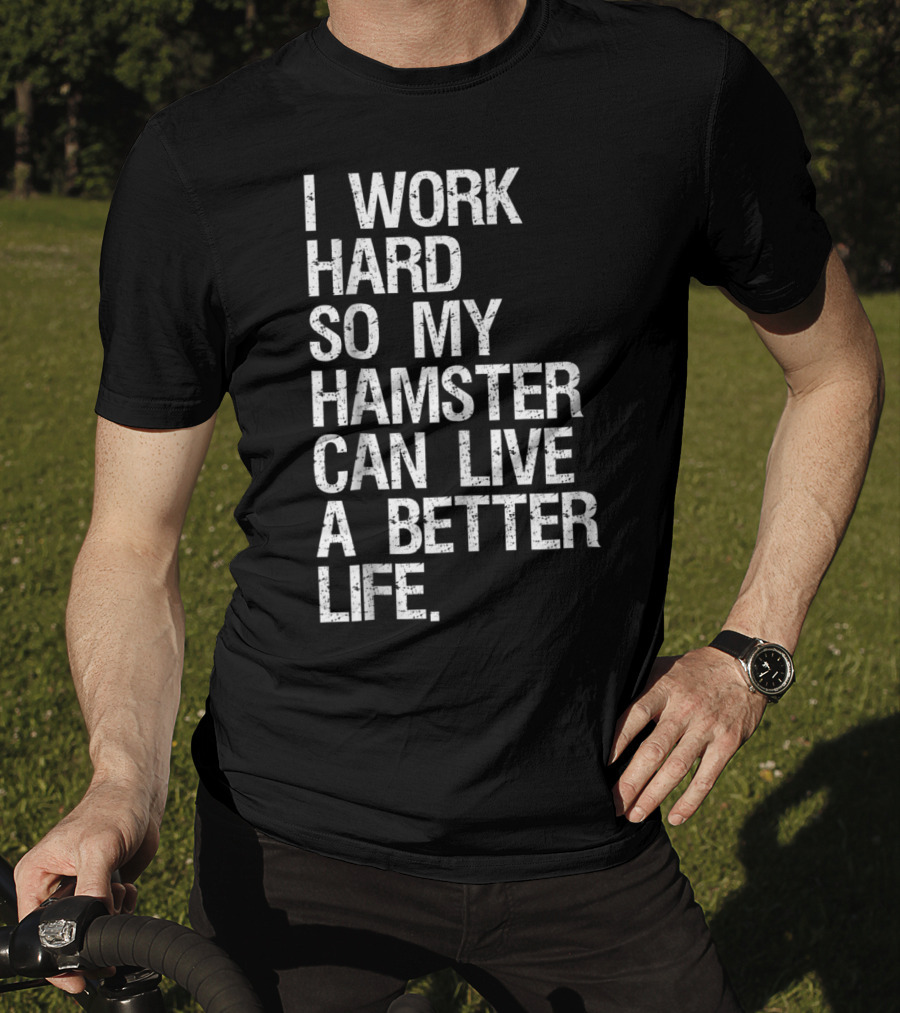 I Work Hard So My Hamster Can Live A Better Life T-Shirt