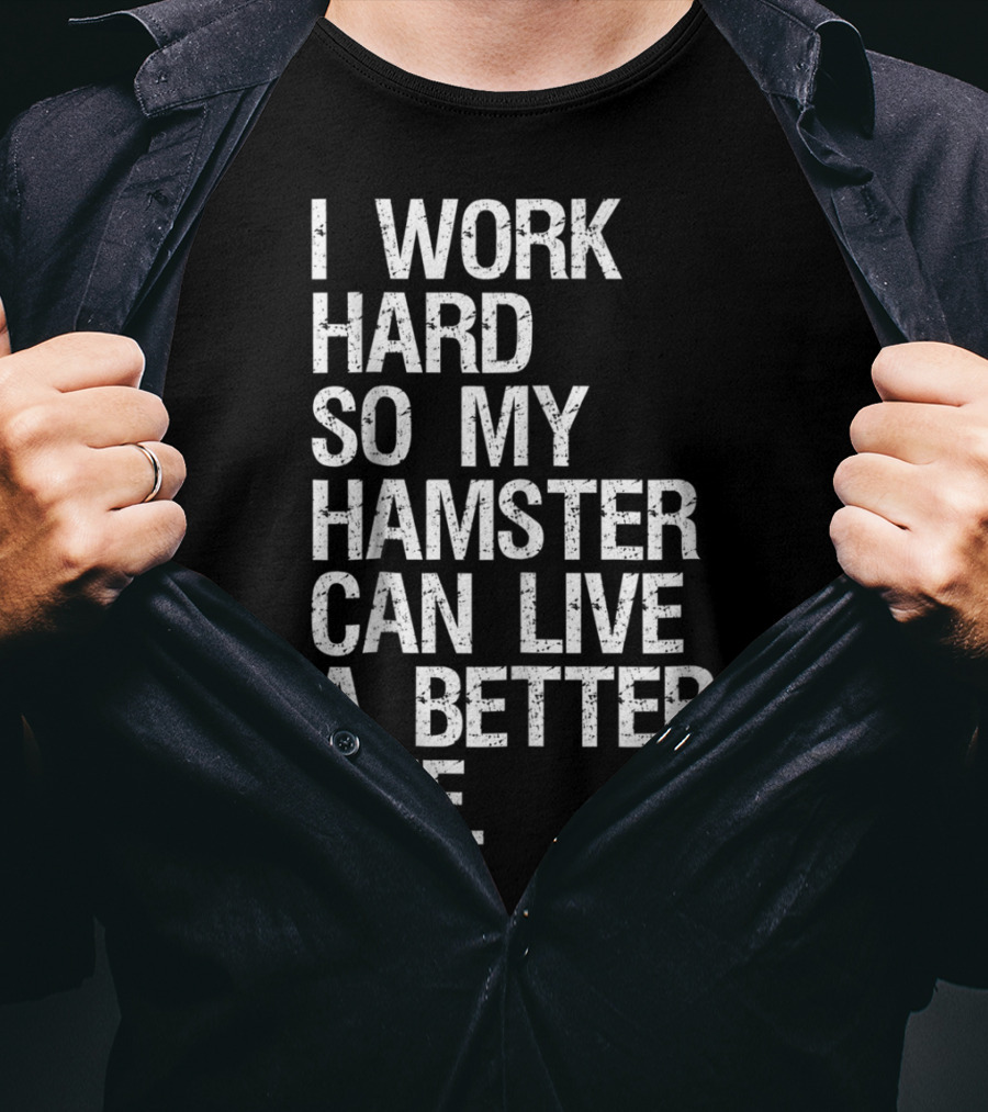 I Work Hard So My Hamster Can Live A Better Life T-Shirt