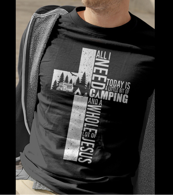 All I Need Today Is A Little Bit Of Camping And A Whole Lot Of Jesus Cross T-Shirt