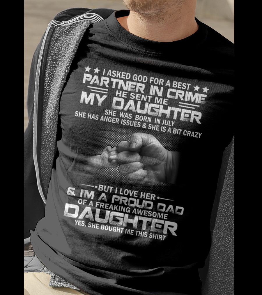 I Asked God For A Best Partner In Crime He Sent Me My Daughter Born In July Proud Dad Of A Freaking Awesome Daughter T-Shirt