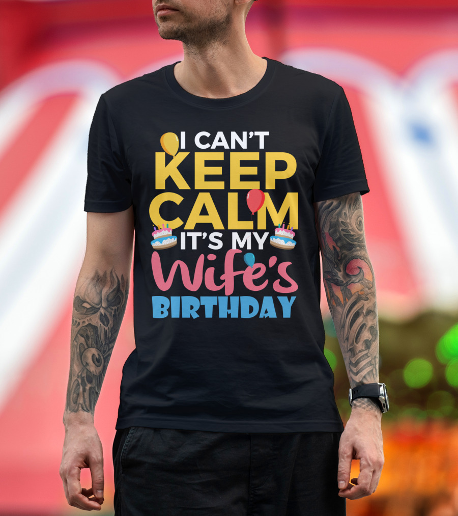 I Can't Keep Calm It's My Wife's Birthday Funny Wife With Balloons and Cakes T-Shirt