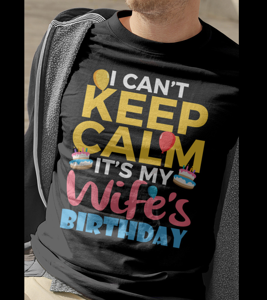 I Can't Keep Calm It's My Wife's Birthday Funny Wife With Balloons And Cakes T-Shirt
