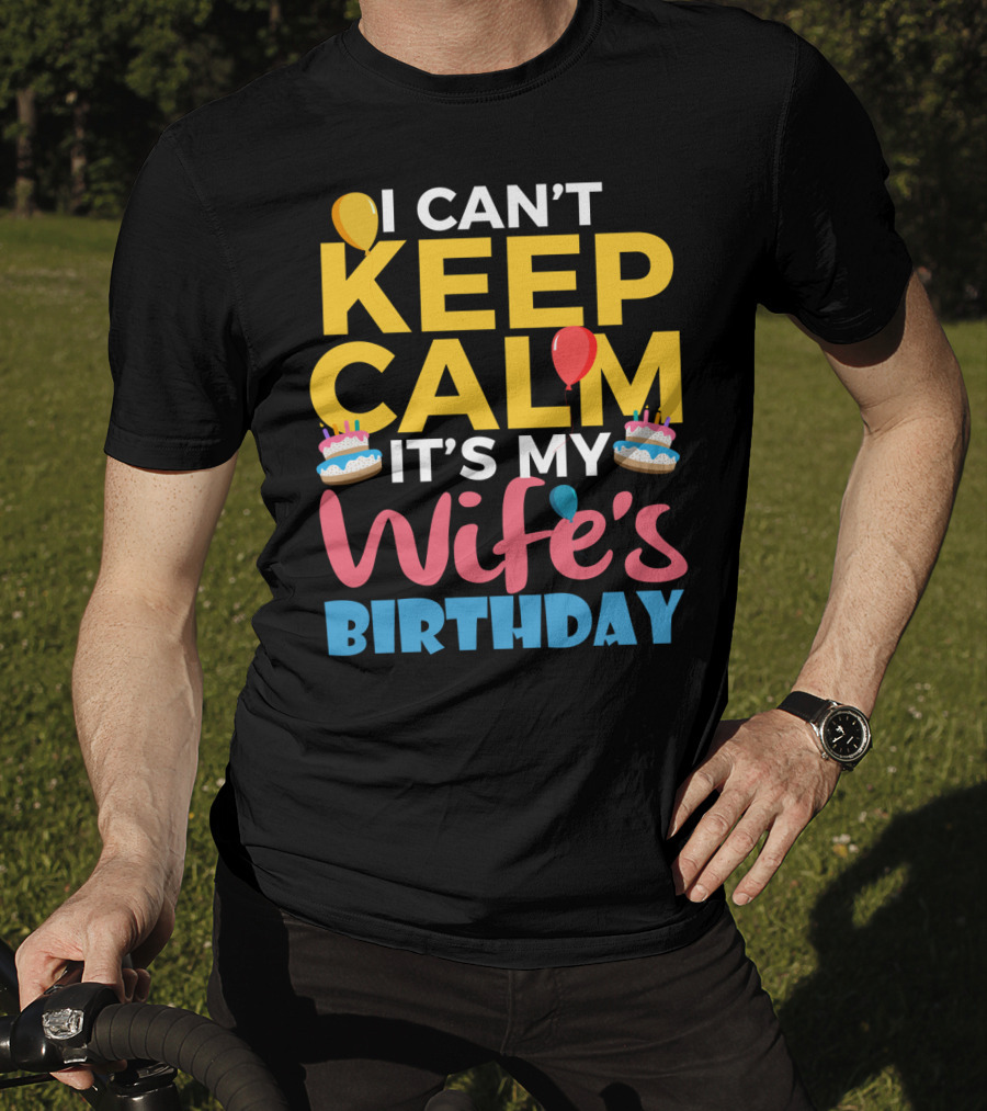 I Can't Keep Calm It's My Wife's Birthday Funny Wife With Balloons And Cakes T-Shirt