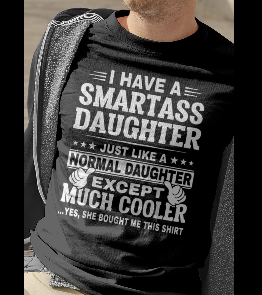 I Have A Smartass Daughter Just Like A Normal Daughter Except Much Cooler T-Shirt