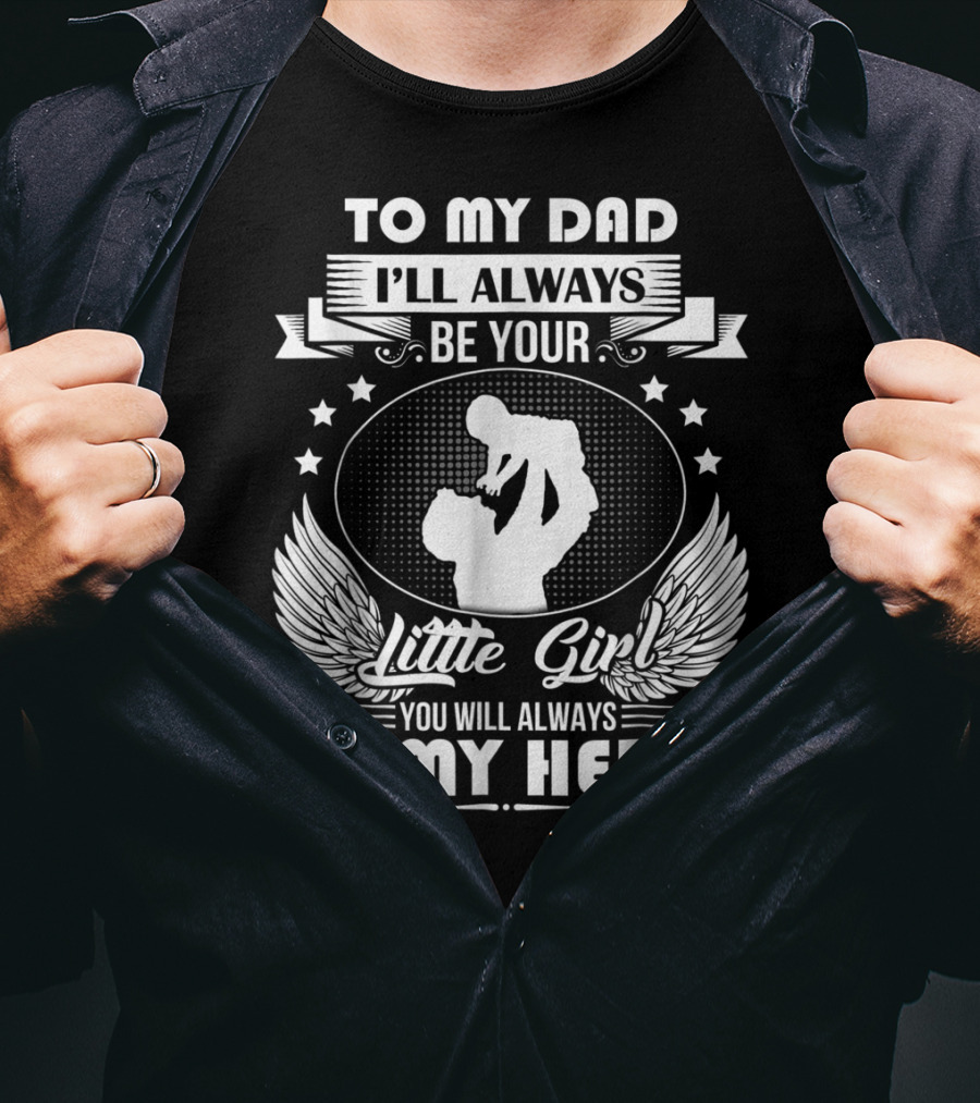 To My Dad I'll Always Be Your Little Girl You Will Always Be My Hero T-Shirt