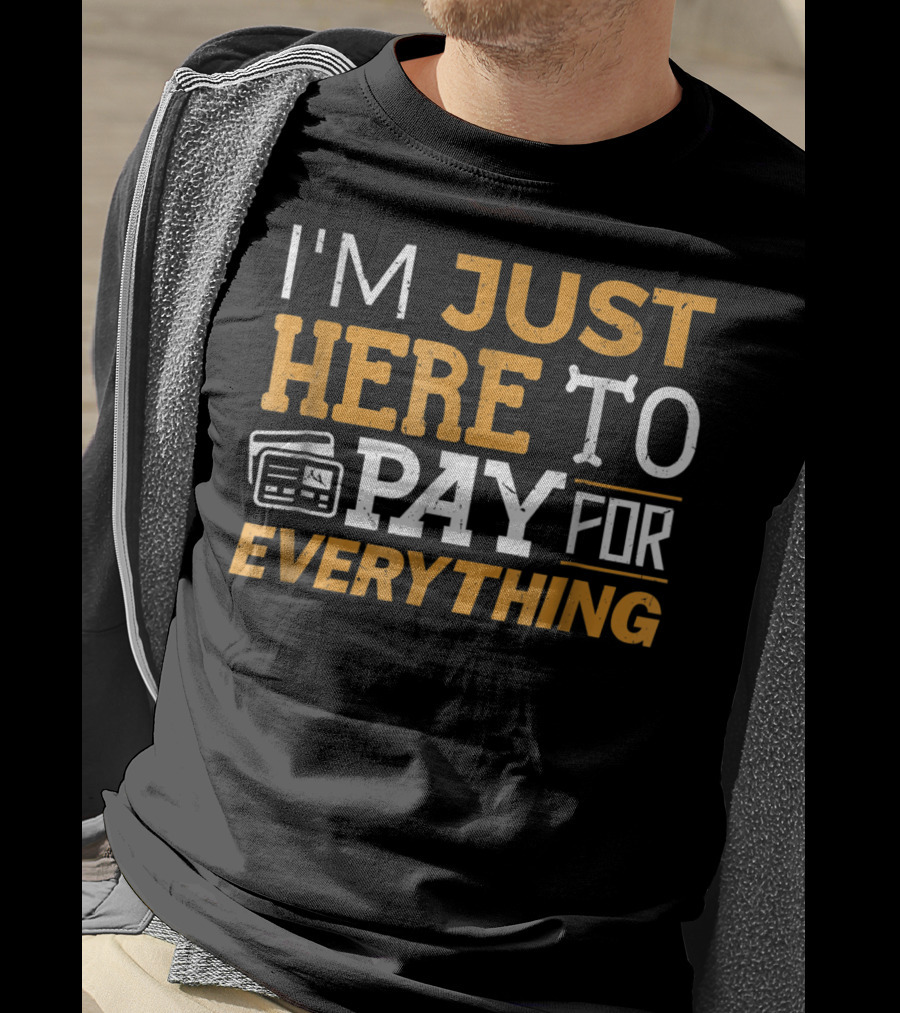 I'm Just Here To Pay For Everything Credit Card Humor T-Shirt