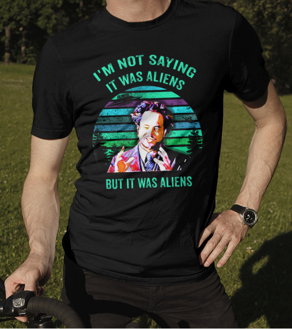 I'M NOT SAYING IT WAS ALIENS BUT IT WAS ALIENS T-Shirt