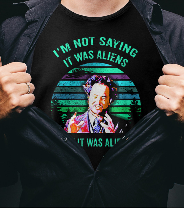 I'M NOT SAYING IT WAS ALIENS BUT IT WAS ALIENS T-Shirt