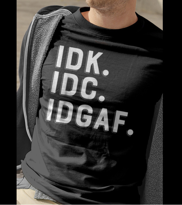 IDK IDC IDGAF Emphatic Expression T-Shirt