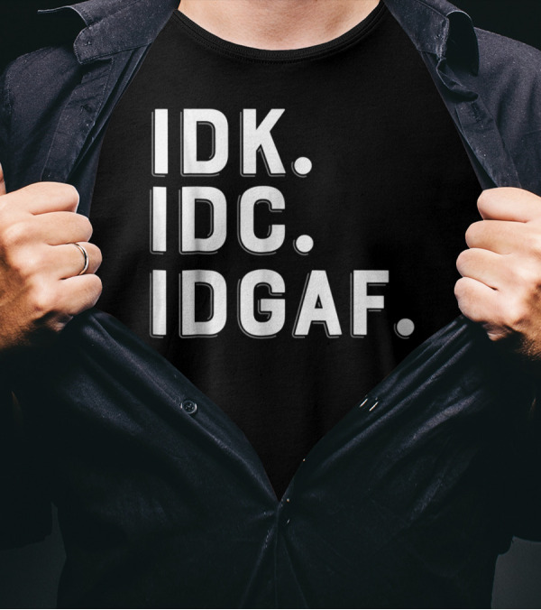 IDK IDC IDGAF Emphatic Expression T-Shirt