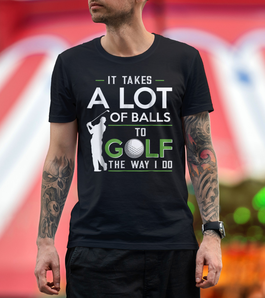 It Takes A Lot Of Balls To Golf The Way I Do Golfer and Ball T-Shirt