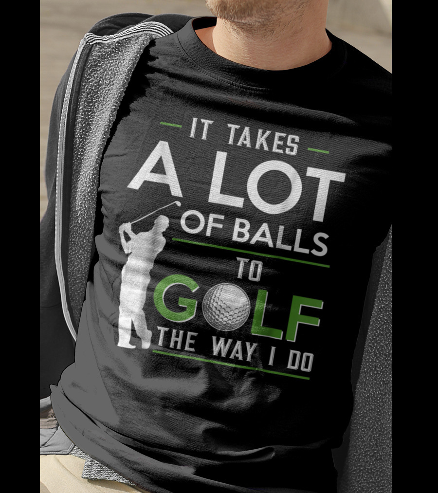 It Takes A Lot Of Balls To Golf The Way I Do Golfer And Ball T-Shirt