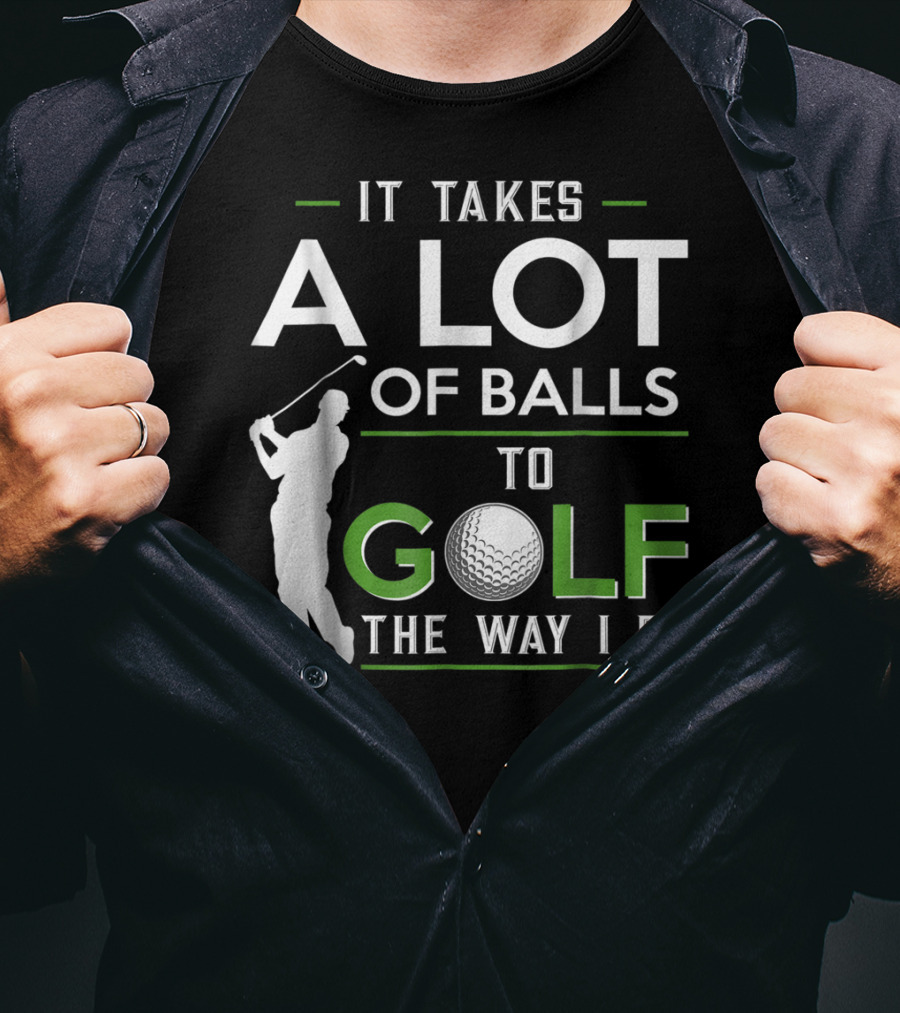 It Takes A Lot Of Balls To Golf The Way I Do Golfer And Ball T-Shirt