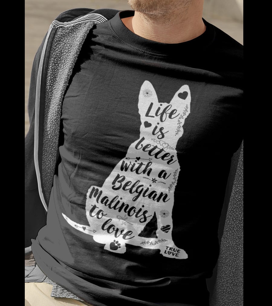 Life Is Better With A Belgian Malinois To Love True Love For Belgian Malinois Dog Lovers T-Shirt