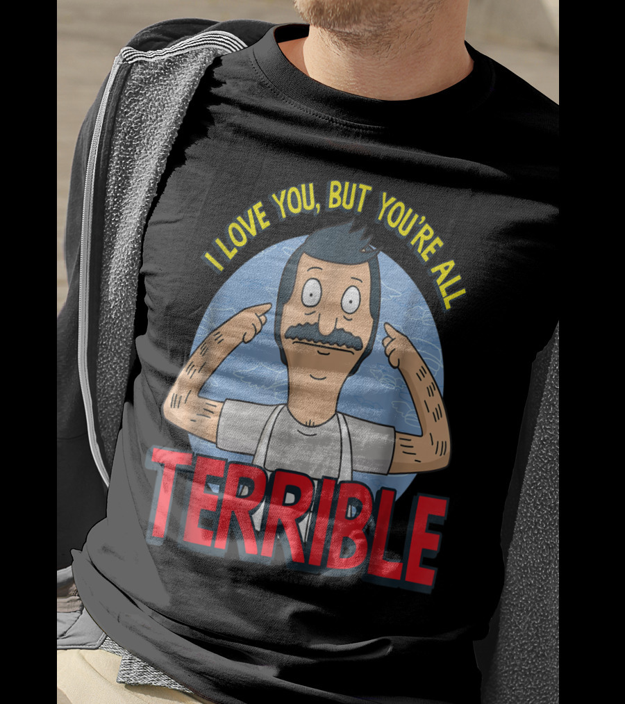 Bob's Burgers I Love You But You're All Terrible T-Shirt